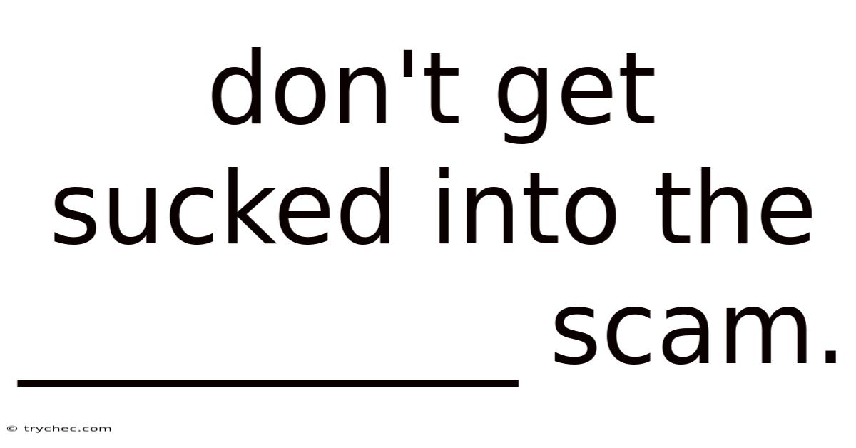 Don't Get Sucked Into The __________ Scam.