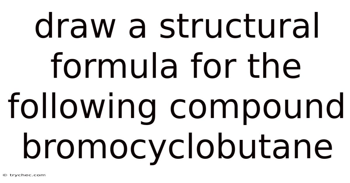 Draw A Structural Formula For The Following Compound Bromocyclobutane