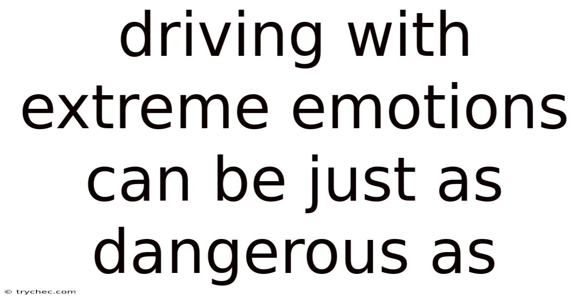 Driving With Extreme Emotions Can Be Just As Dangerous As