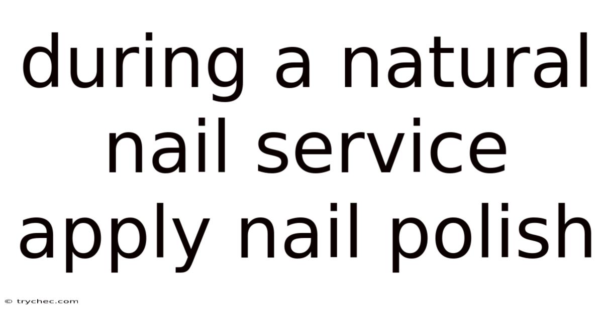 During A Natural Nail Service Apply Nail Polish
