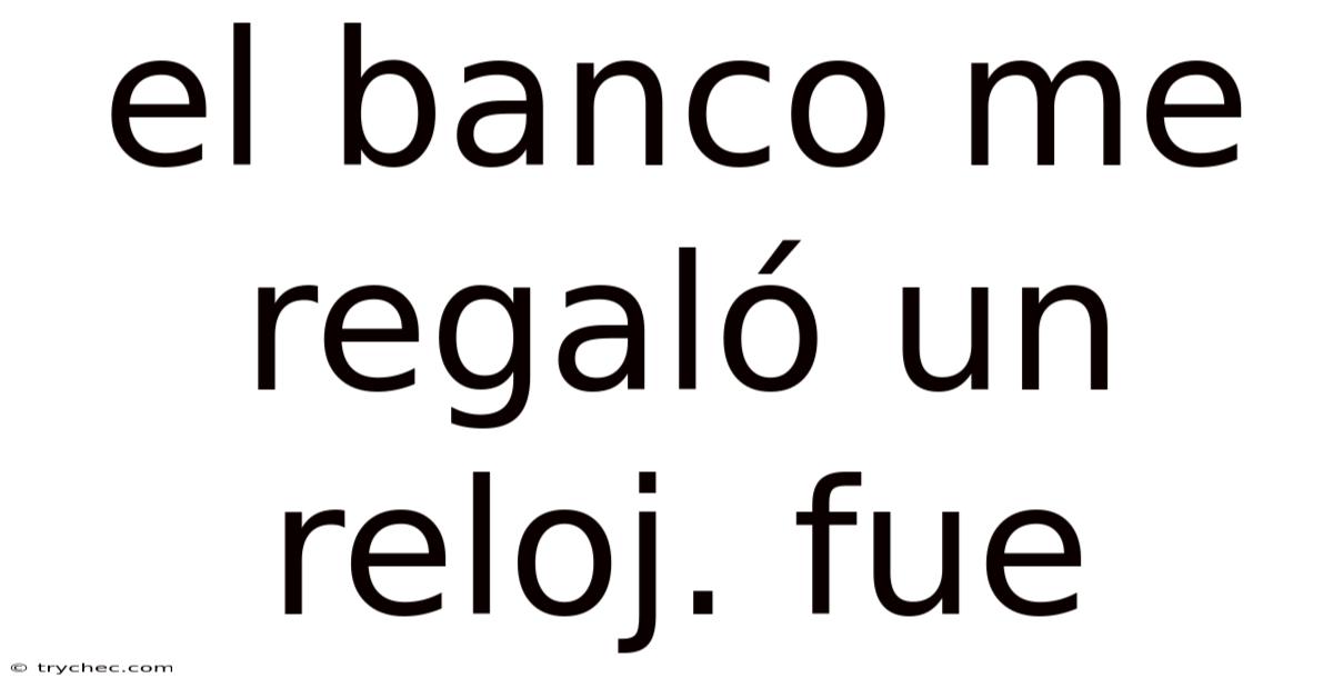 El Banco Me Regaló Un Reloj. Fue
