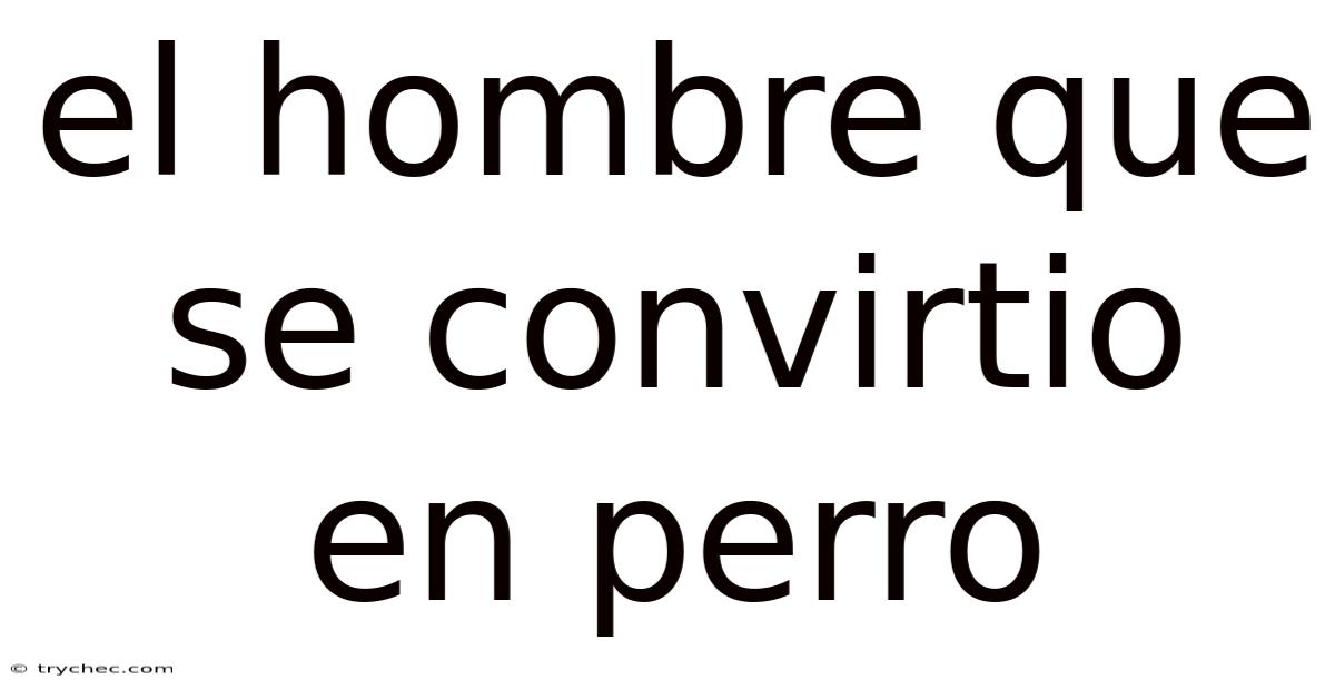 El Hombre Que Se Convirtio En Perro