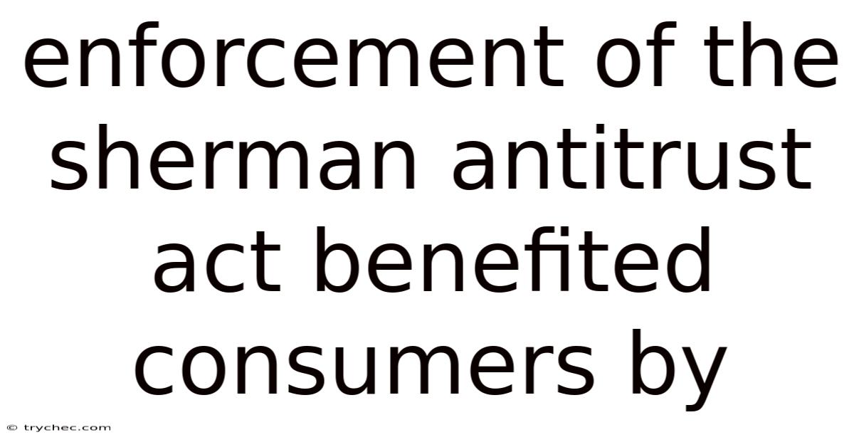 Enforcement Of The Sherman Antitrust Act Benefited Consumers By