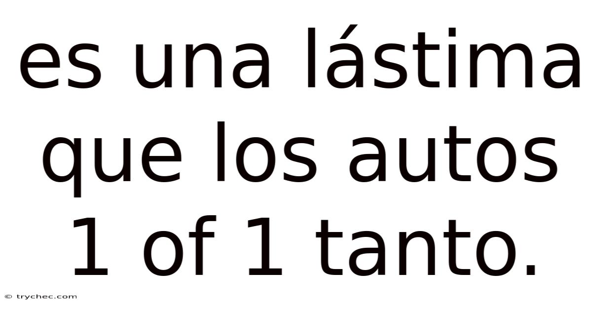 Es Una Lástima Que Los Autos 1 Of 1 Tanto.