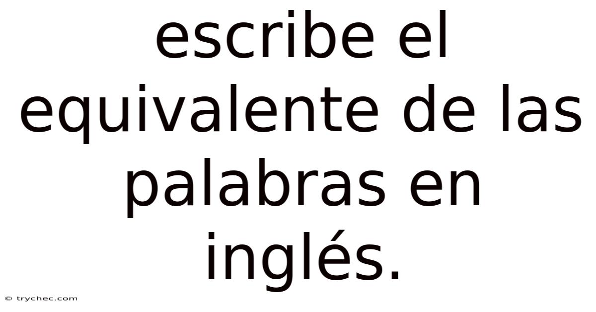 Escribe El Equivalente De Las Palabras En Inglés.