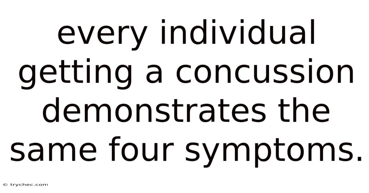 Every Individual Getting A Concussion Demonstrates The Same Four Symptoms.