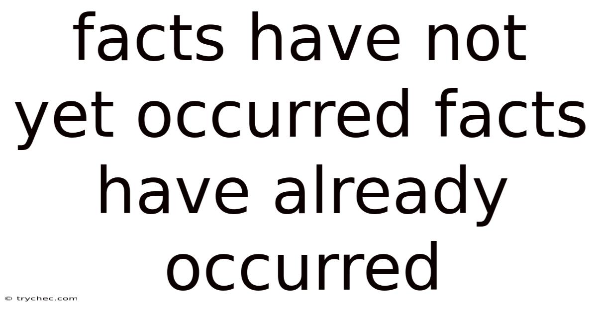 Facts Have Not Yet Occurred Facts Have Already Occurred