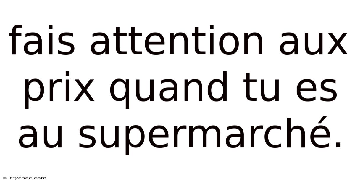 Fais Attention Aux Prix Quand Tu Es Au Supermarché.