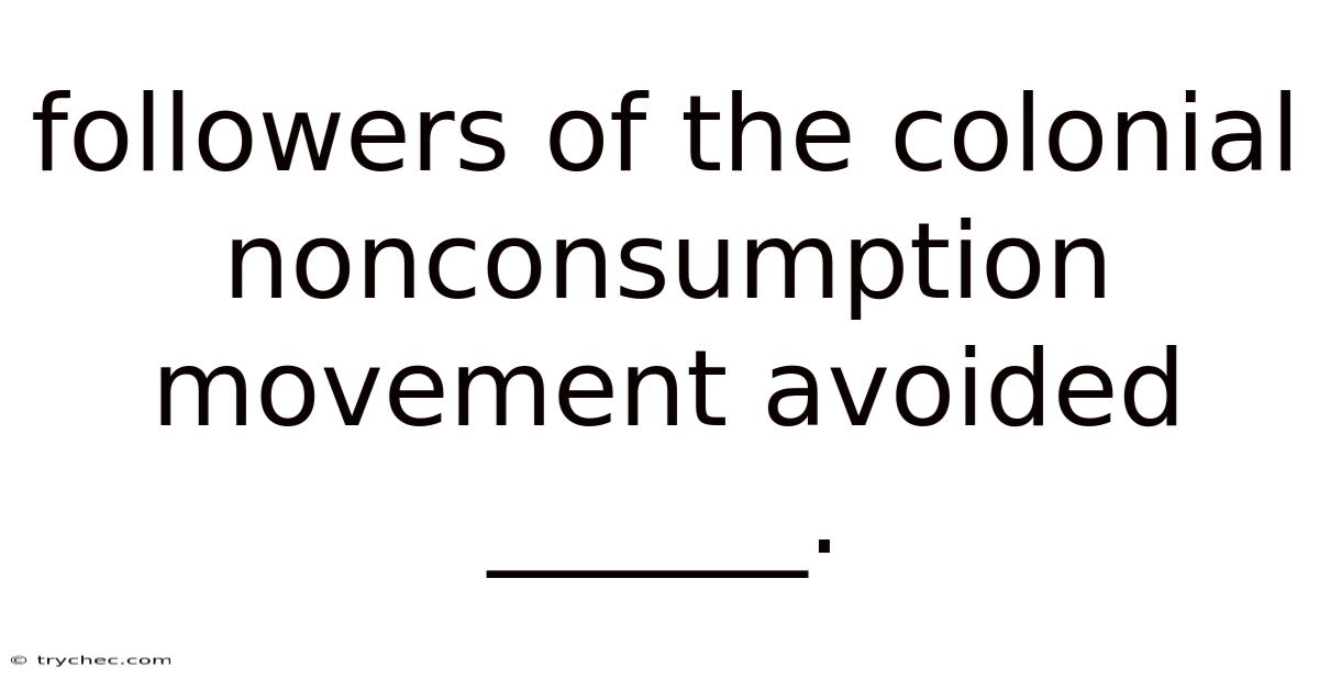 Followers Of The Colonial Nonconsumption Movement Avoided ______.