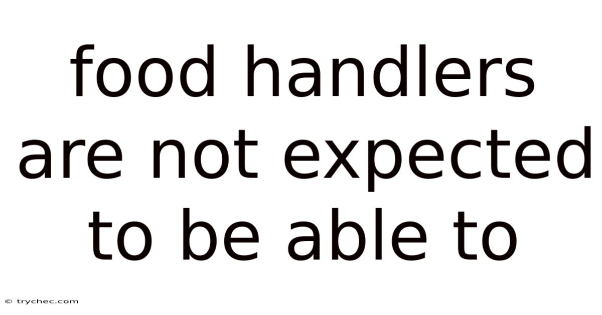 Food Handlers Are Not Expected To Be Able To