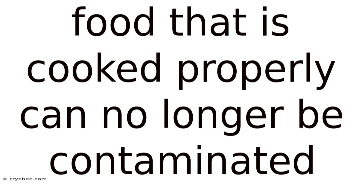 Food That Is Cooked Properly Can No Longer Be Contaminated
