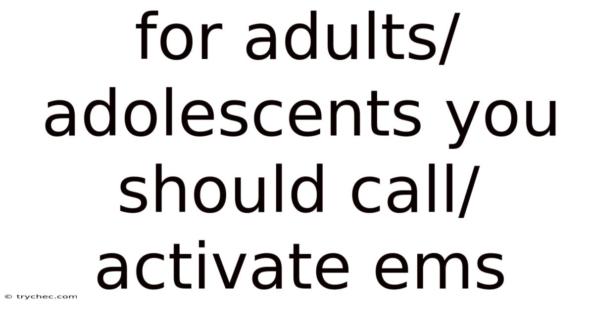 For Adults/adolescents You Should Call/activate Ems