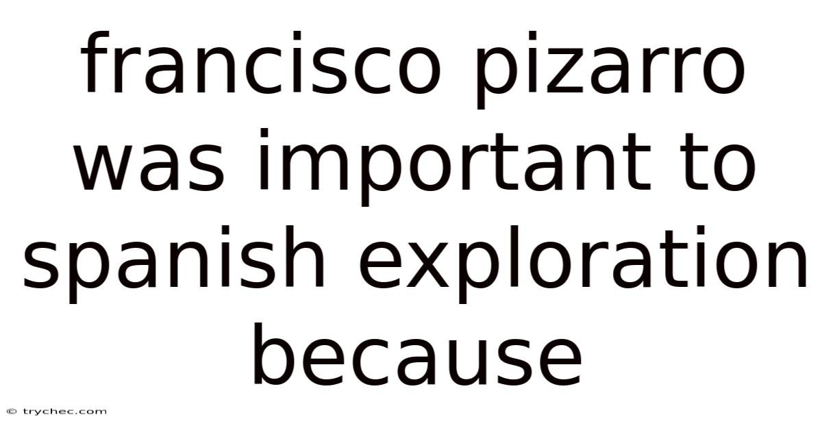 Francisco Pizarro Was Important To Spanish Exploration Because