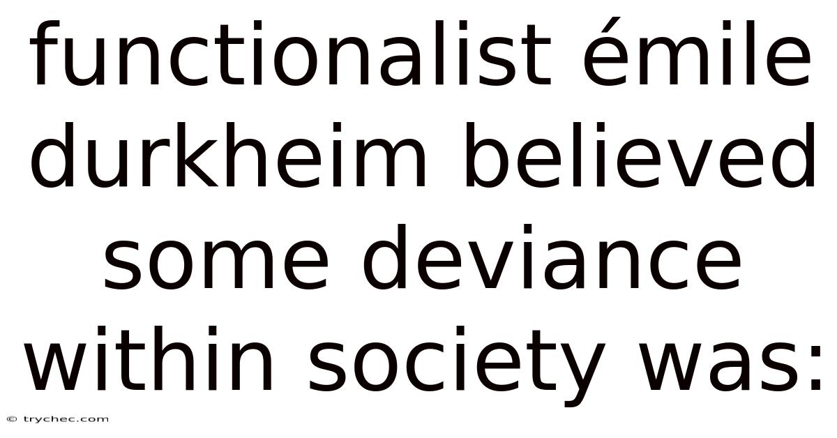 Functionalist Émile Durkheim Believed Some Deviance Within Society Was: