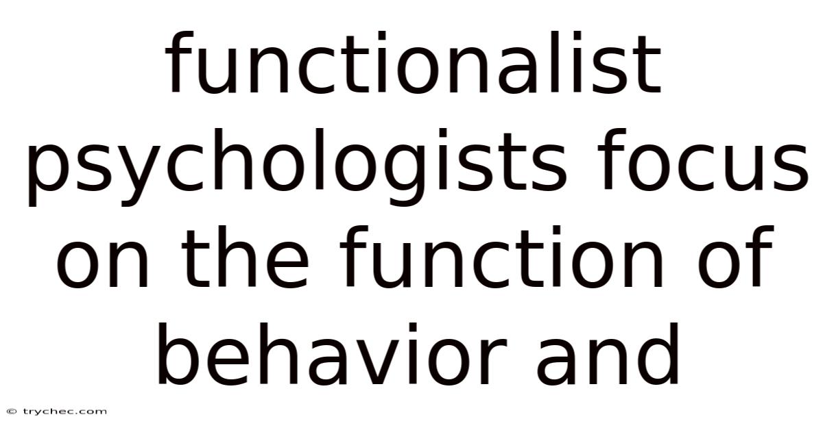 Functionalist Psychologists Focus On The Function Of Behavior And