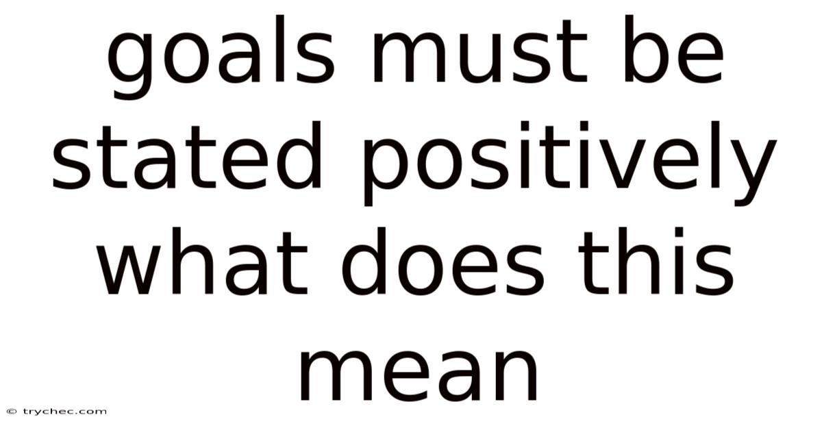 Goals Must Be Stated Positively What Does This Mean