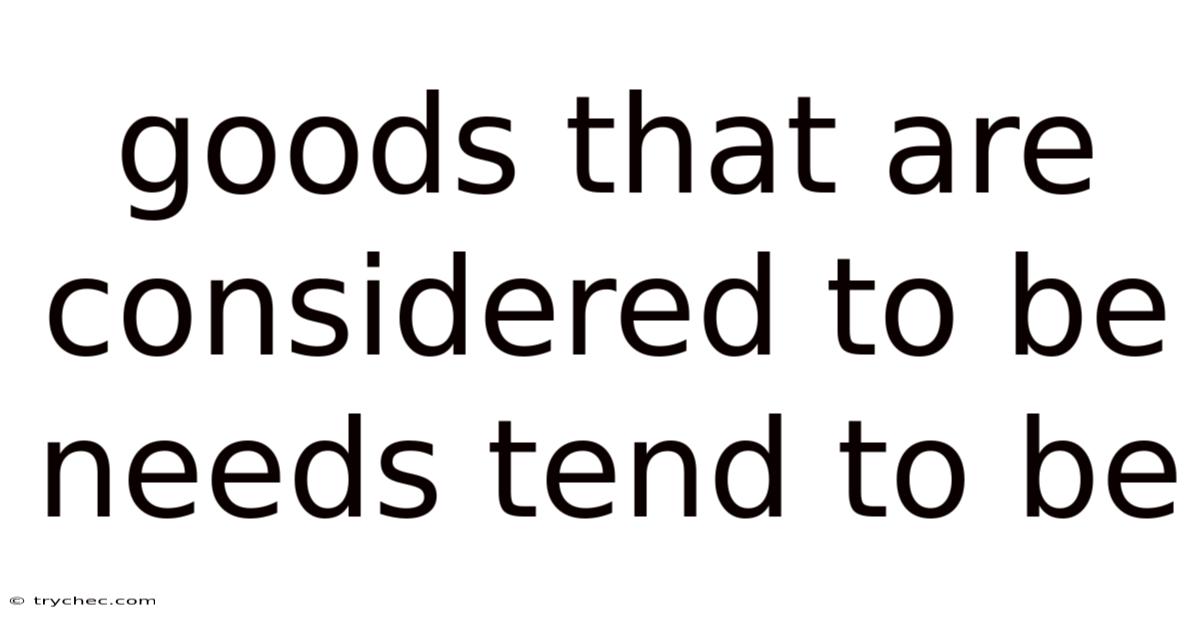 Goods That Are Considered To Be Needs Tend To Be