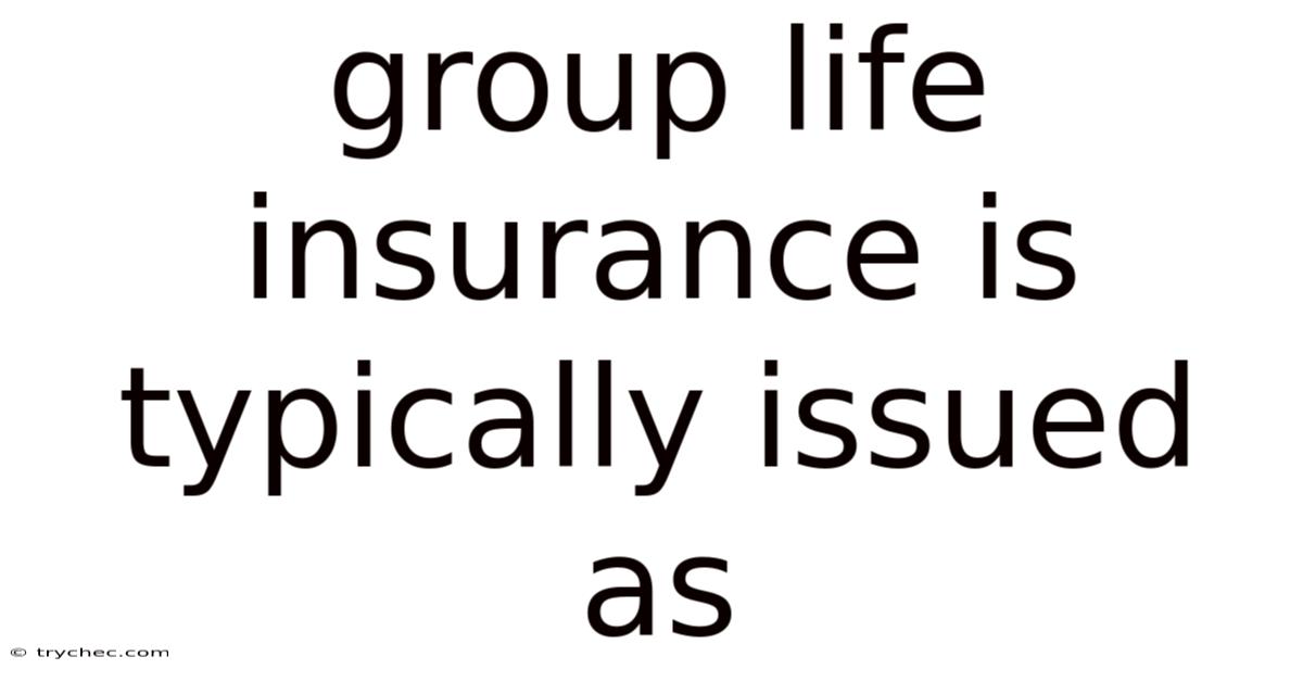 Group Life Insurance Is Typically Issued As