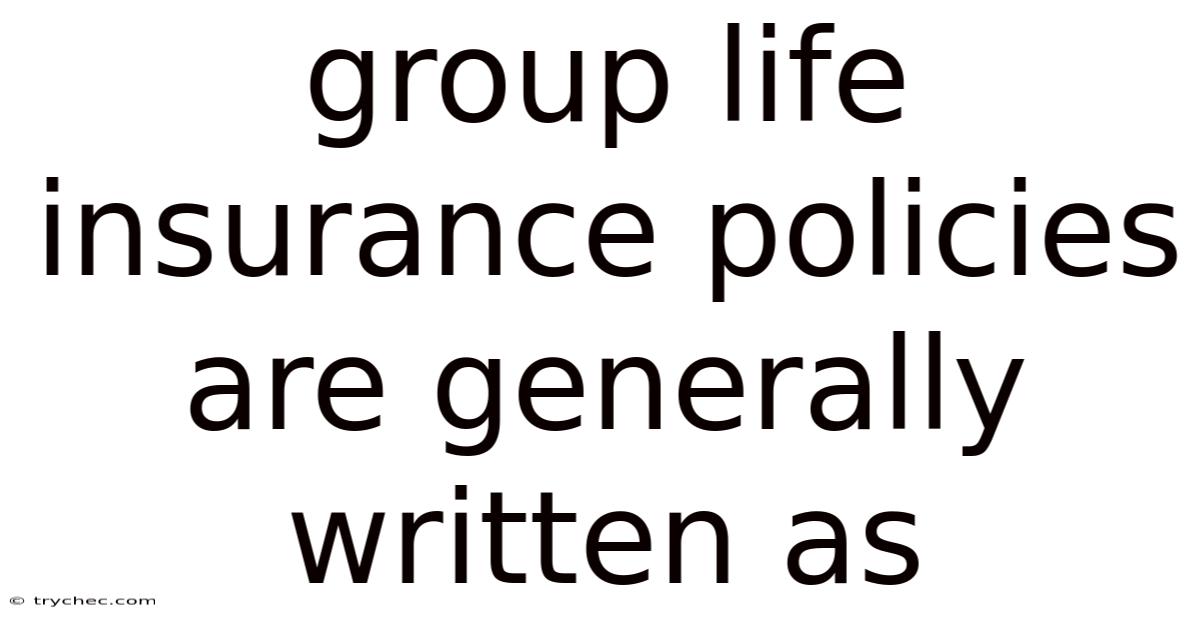 Group Life Insurance Policies Are Generally Written As