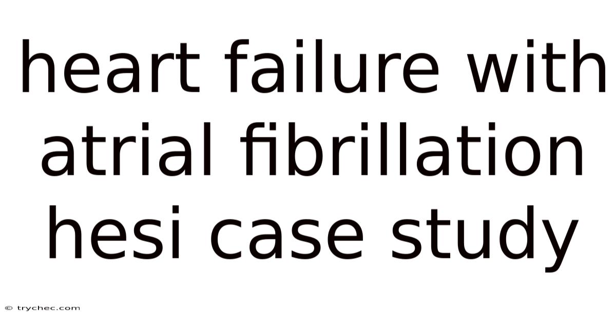 Heart Failure With Atrial Fibrillation Hesi Case Study
