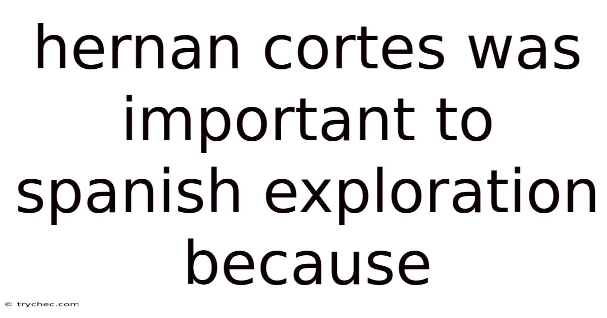 Hernan Cortes Was Important To Spanish Exploration Because
