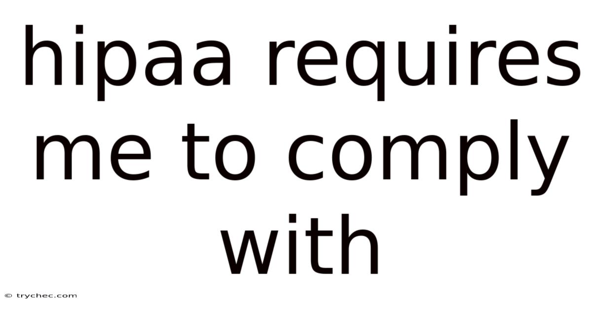 Hipaa Requires Me To Comply With