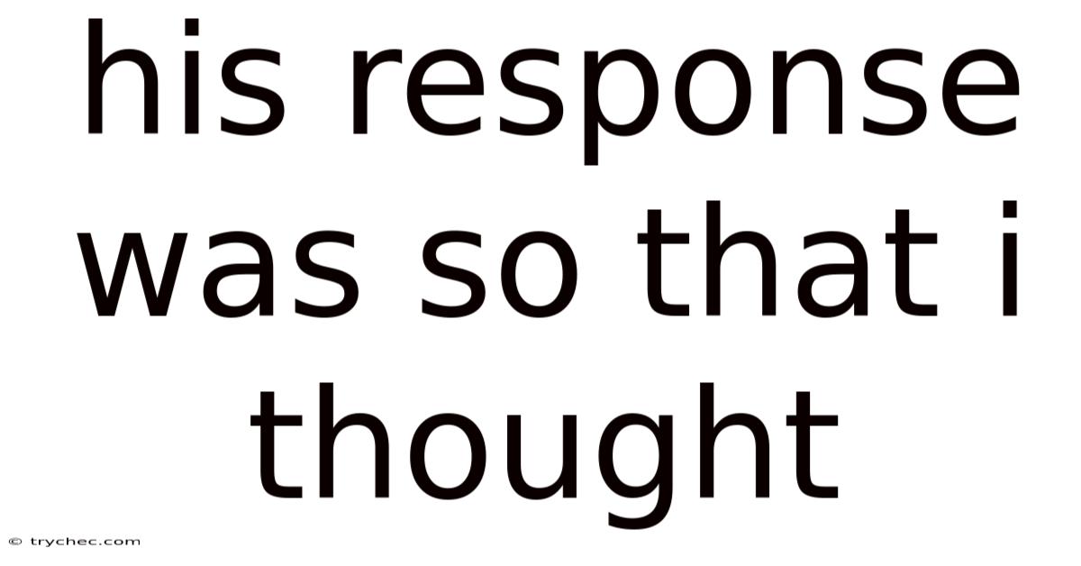 His Response Was So That I Thought