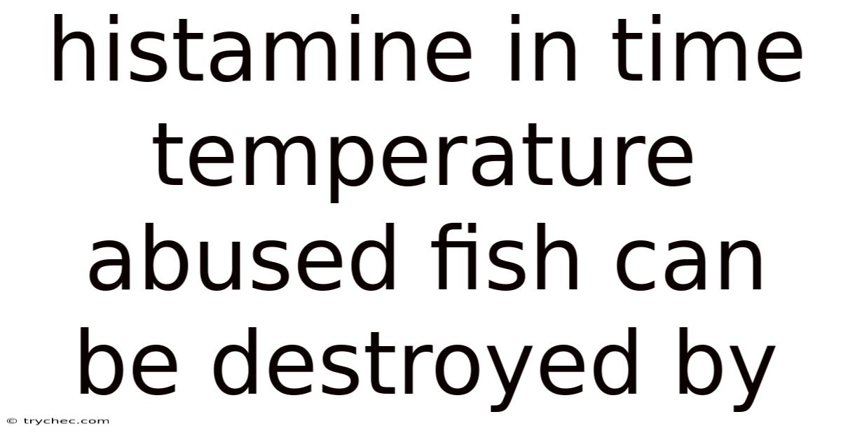 Histamine In Time Temperature Abused Fish Can Be Destroyed By