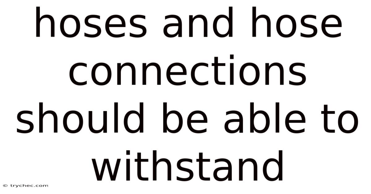 Hoses And Hose Connections Should Be Able To Withstand
