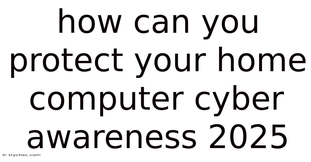 How Can You Protect Your Home Computer Cyber Awareness 2025
