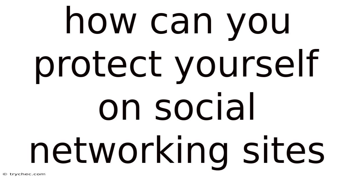 How Can You Protect Yourself On Social Networking Sites