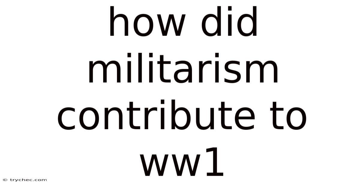 How Did Militarism Contribute To Ww1