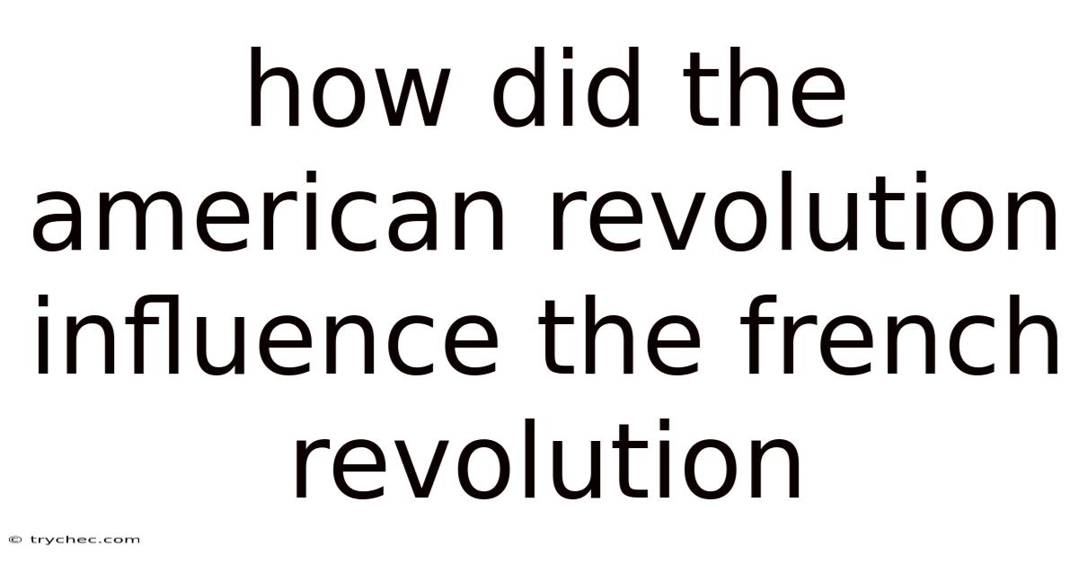How Did The American Revolution Influence The French Revolution