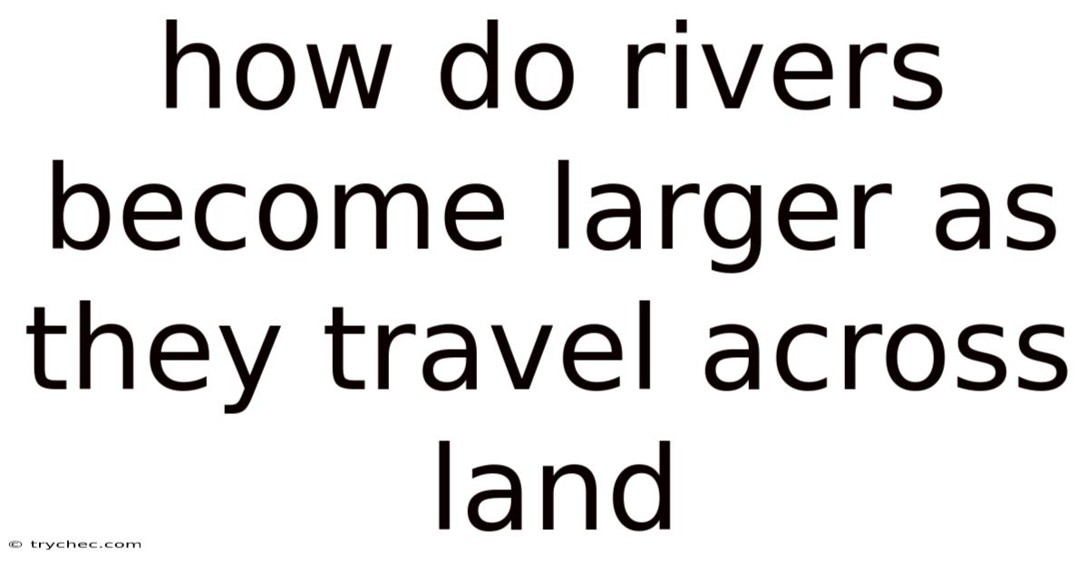 How Do Rivers Become Larger As They Travel Across Land