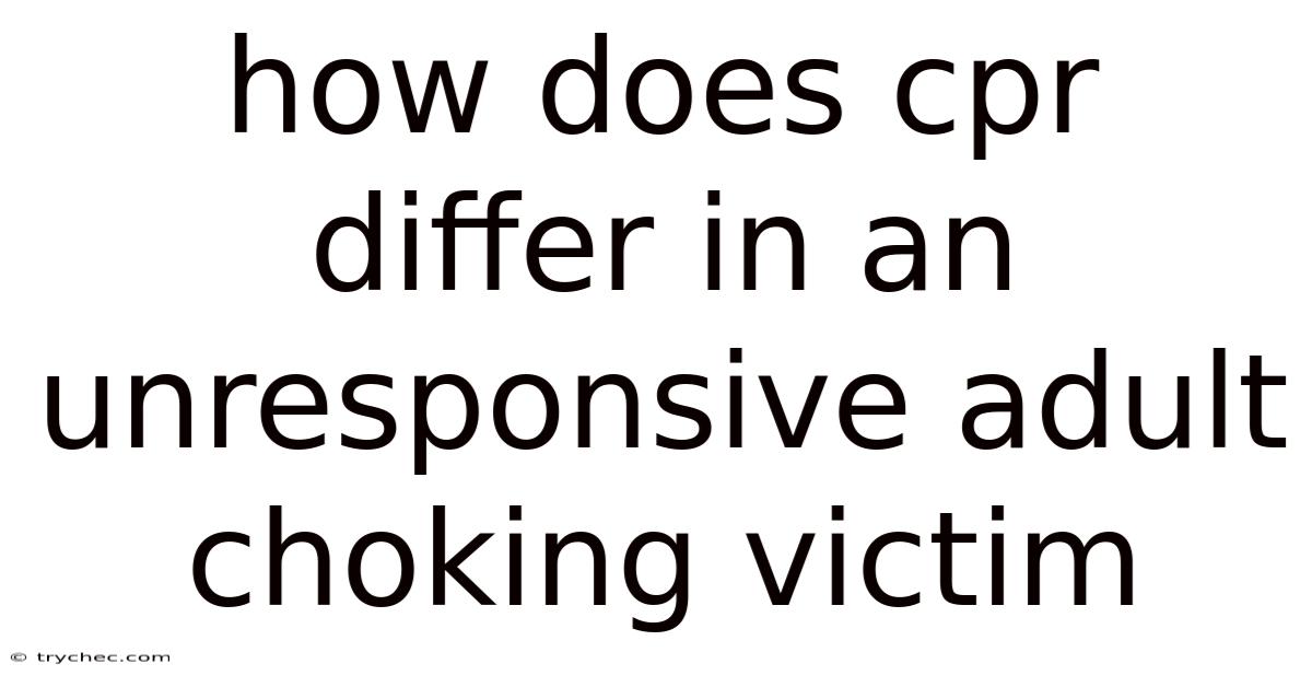 How Does Cpr Differ In An Unresponsive Adult Choking Victim