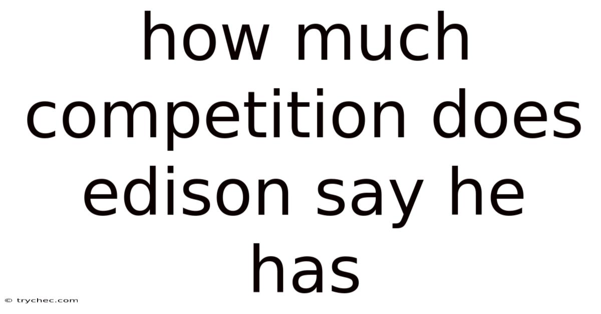 How Much Competition Does Edison Say He Has