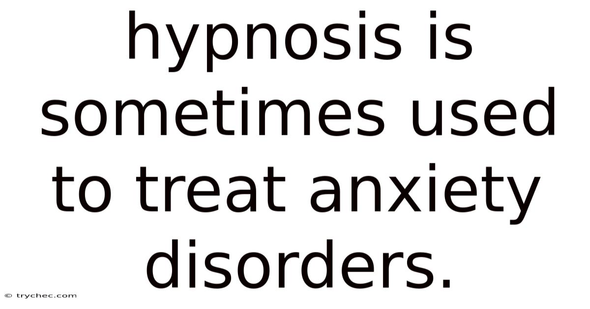 Hypnosis Is Sometimes Used To Treat Anxiety Disorders.