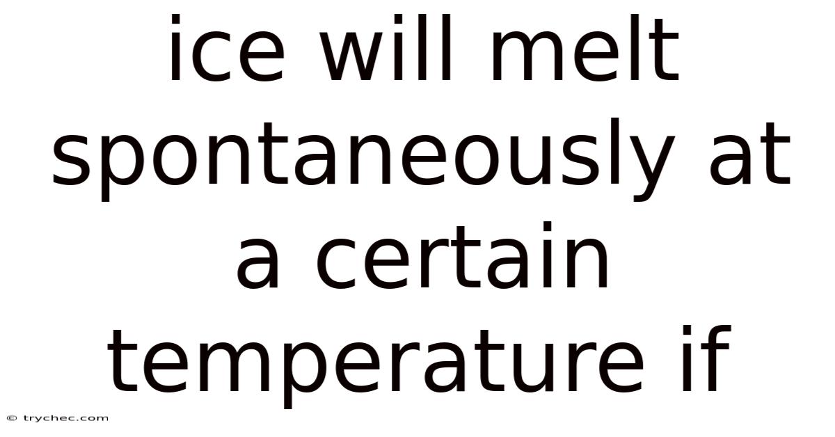 Ice Will Melt Spontaneously At A Certain Temperature If
