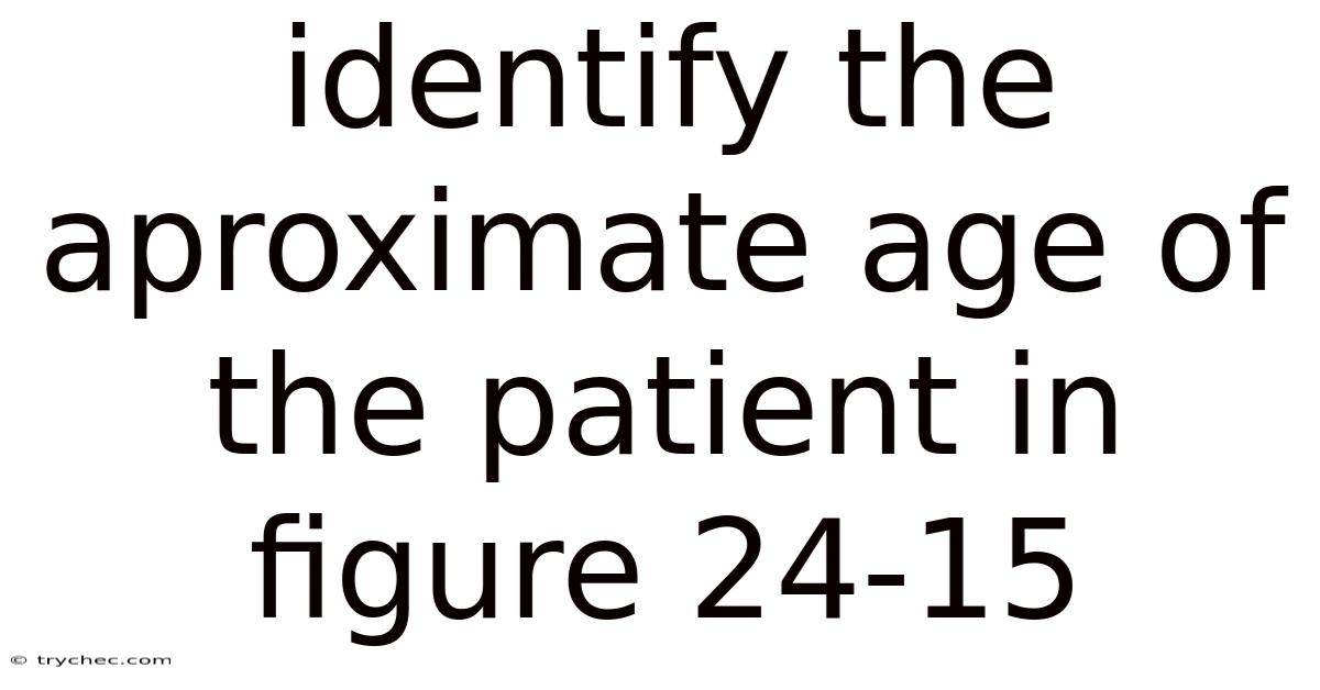 Identify The Aproximate Age Of The Patient In Figure 24-15