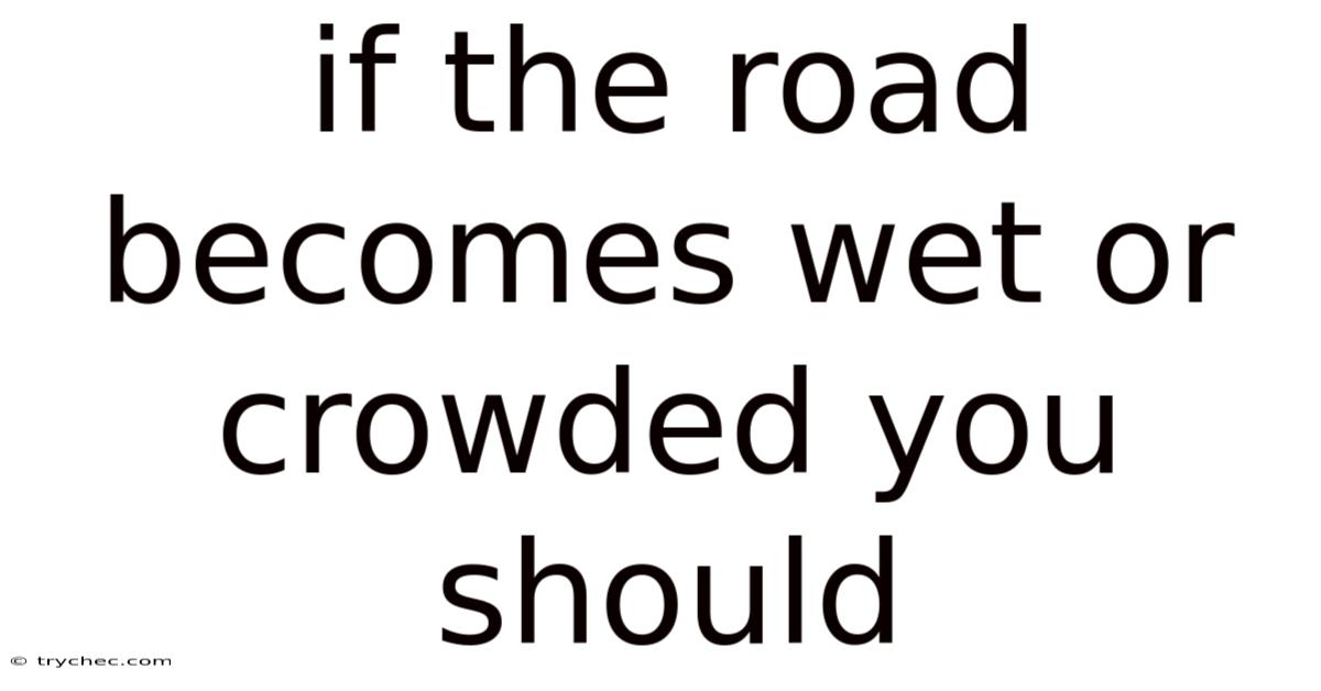 If The Road Becomes Wet Or Crowded You Should