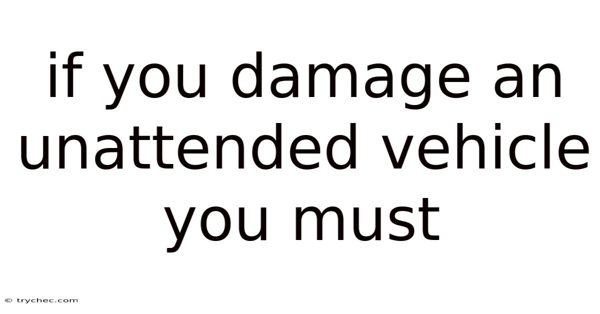 If You Damage An Unattended Vehicle You Must