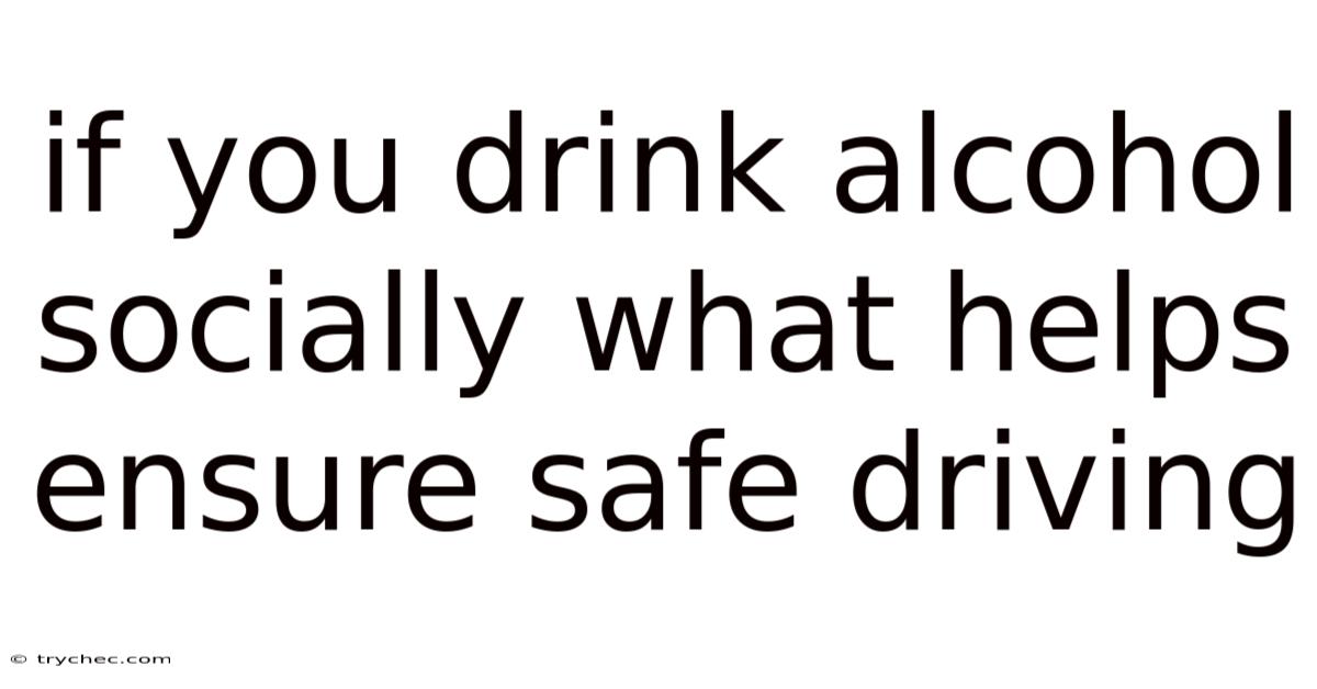 If You Drink Alcohol Socially What Helps Ensure Safe Driving