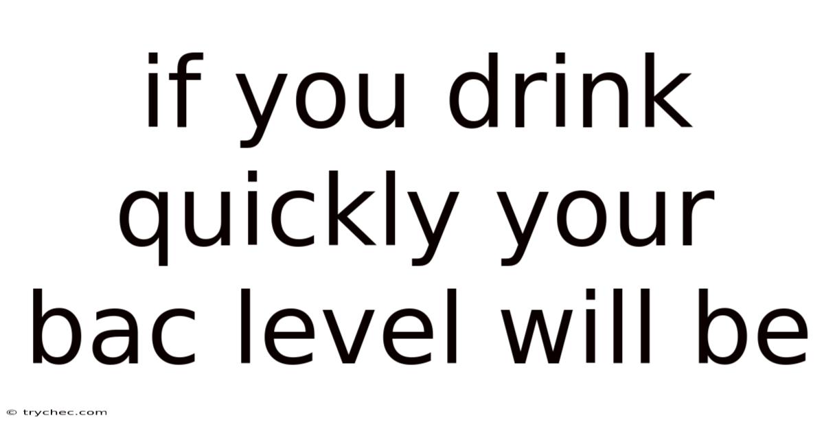 If You Drink Quickly Your Bac Level Will Be