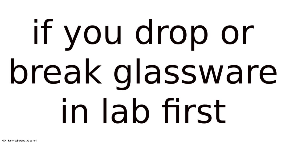 If You Drop Or Break Glassware In Lab First