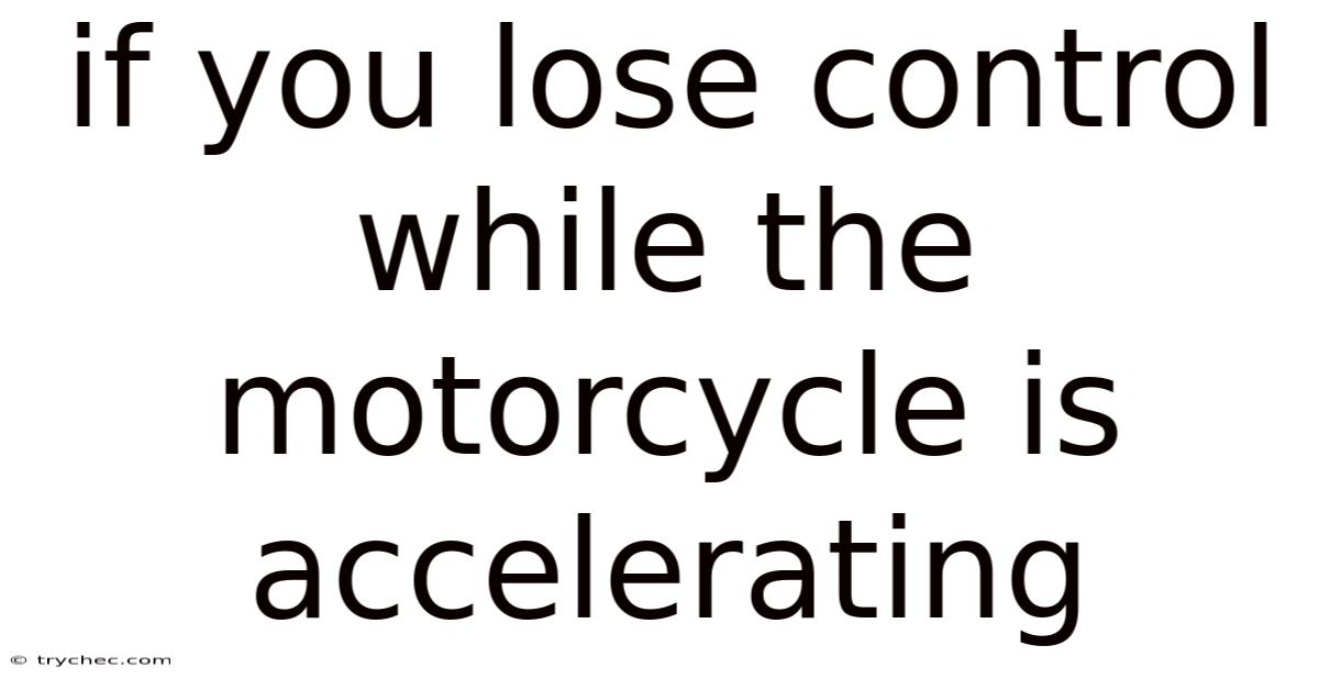 If You Lose Control While The Motorcycle Is Accelerating