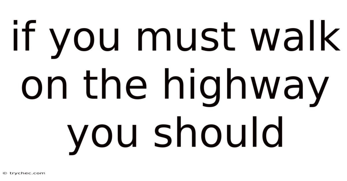 If You Must Walk On The Highway You Should