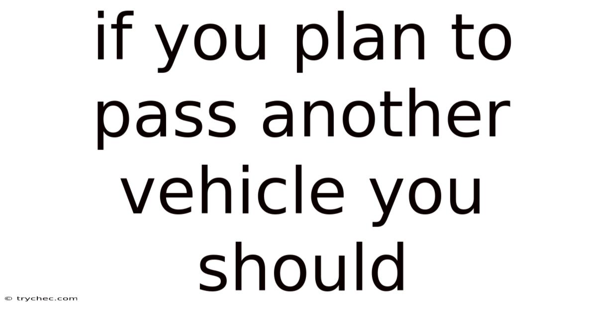 If You Plan To Pass Another Vehicle You Should