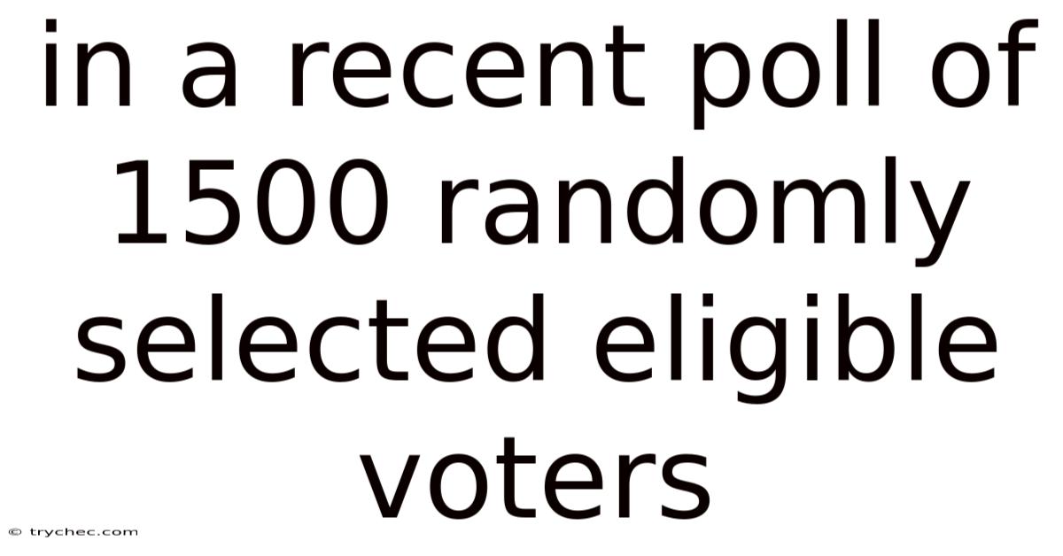 In A Recent Poll Of 1500 Randomly Selected Eligible Voters