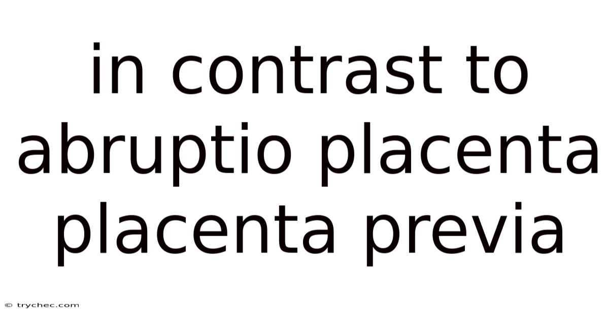 In Contrast To Abruptio Placenta Placenta Previa