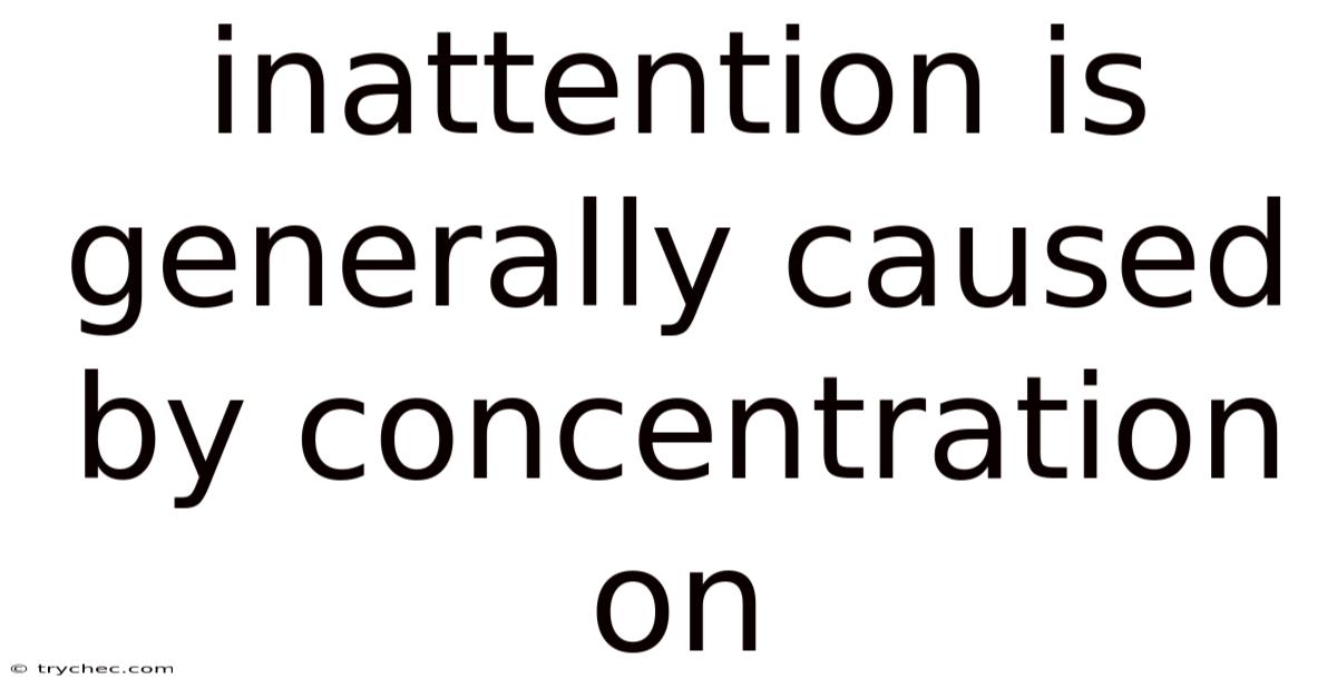 Inattention Is Generally Caused By Concentration On